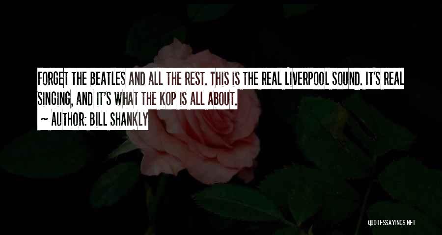 Bill Shankly Quotes: Forget The Beatles And All The Rest. This Is The Real Liverpool Sound. It's Real Singing, And It's What The