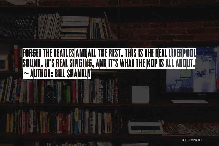 Bill Shankly Quotes: Forget The Beatles And All The Rest. This Is The Real Liverpool Sound. It's Real Singing, And It's What The