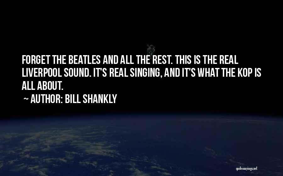 Bill Shankly Quotes: Forget The Beatles And All The Rest. This Is The Real Liverpool Sound. It's Real Singing, And It's What The