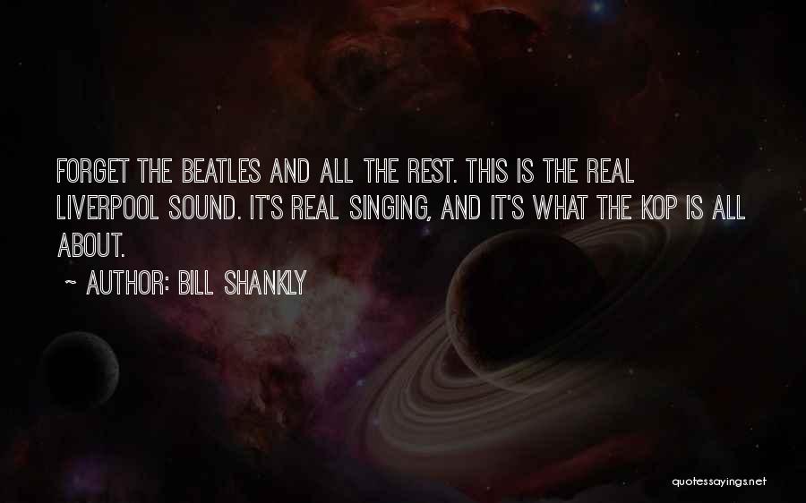 Bill Shankly Quotes: Forget The Beatles And All The Rest. This Is The Real Liverpool Sound. It's Real Singing, And It's What The