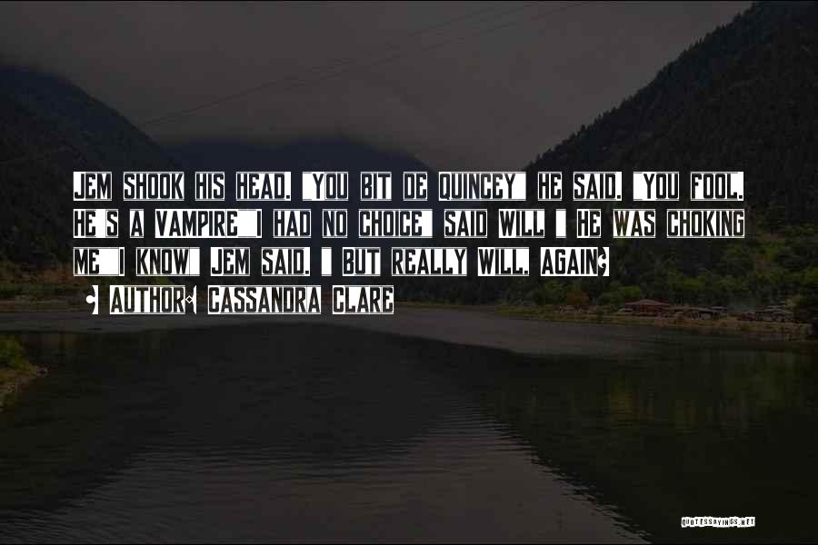 Cassandra Clare Quotes: Jem Shook His Head. You Bit De Quincey He Said. You Fool. He's A Vampirei Had No Choice Said Will