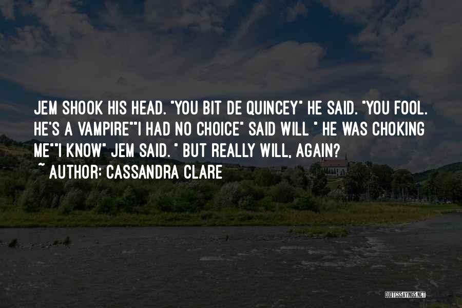 Cassandra Clare Quotes: Jem Shook His Head. You Bit De Quincey He Said. You Fool. He's A Vampirei Had No Choice Said Will