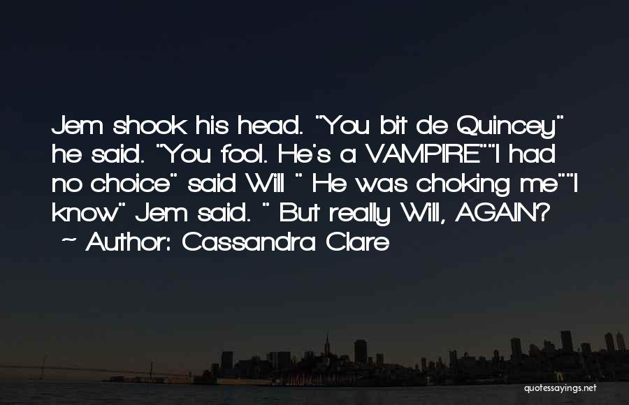 Cassandra Clare Quotes: Jem Shook His Head. You Bit De Quincey He Said. You Fool. He's A Vampirei Had No Choice Said Will