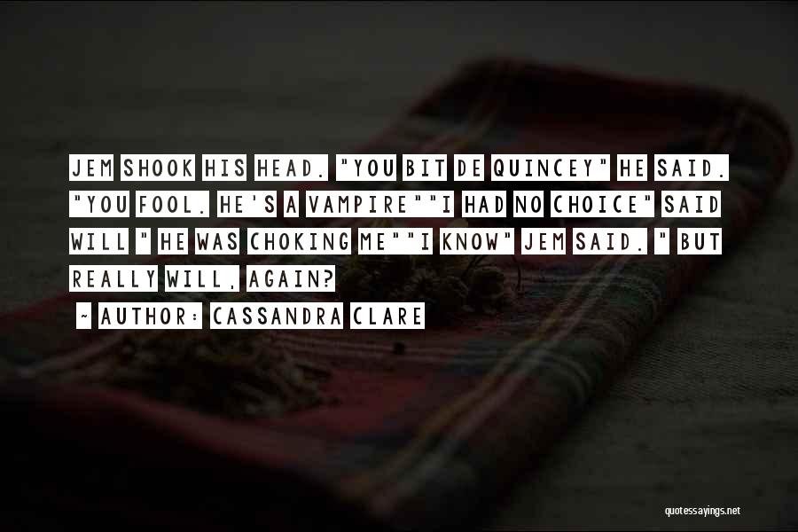Cassandra Clare Quotes: Jem Shook His Head. You Bit De Quincey He Said. You Fool. He's A Vampirei Had No Choice Said Will