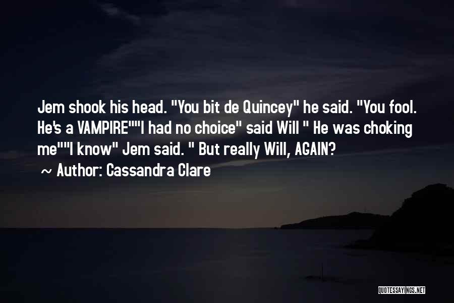 Cassandra Clare Quotes: Jem Shook His Head. You Bit De Quincey He Said. You Fool. He's A Vampirei Had No Choice Said Will