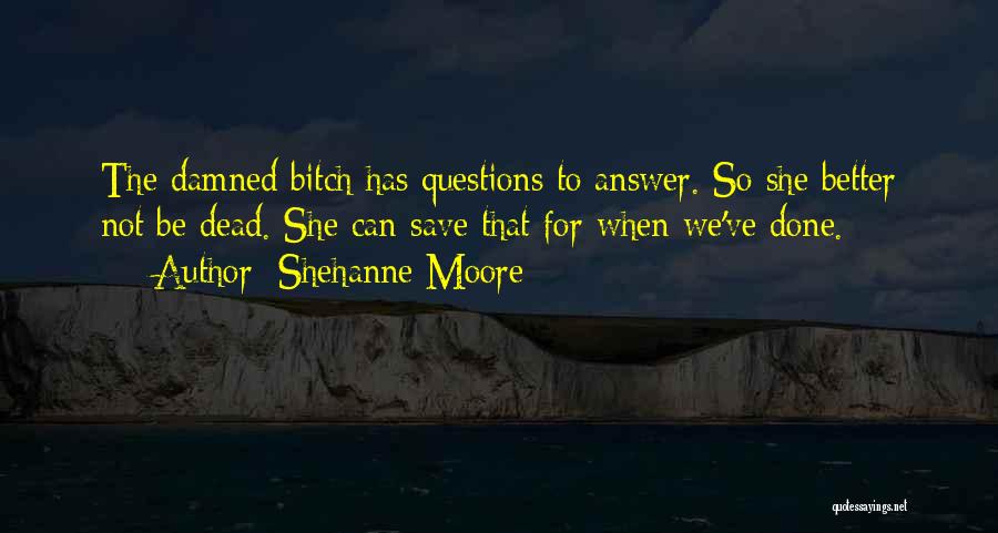 Shehanne Moore Quotes: The Damned Bitch Has Questions To Answer. So She Better Not Be Dead. She Can Save That For When We've