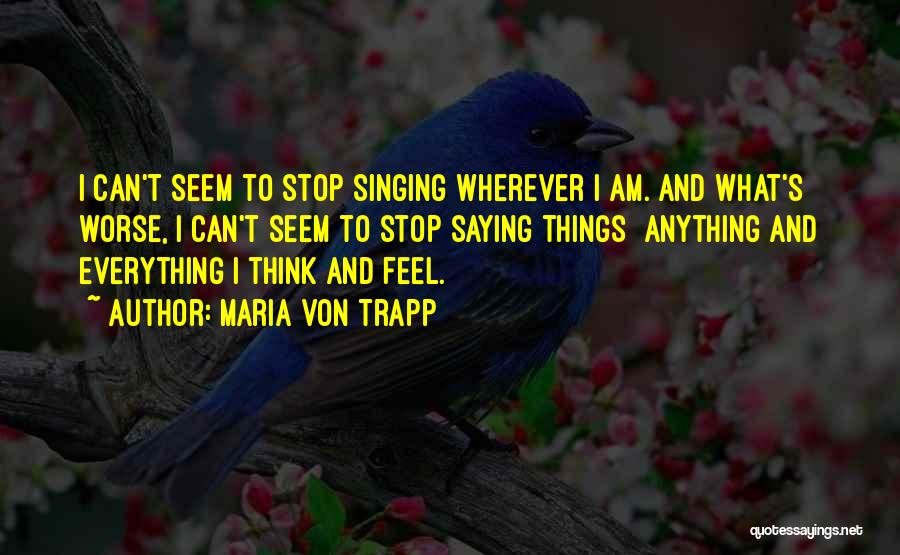 Maria Von Trapp Quotes: I Can't Seem To Stop Singing Wherever I Am. And What's Worse, I Can't Seem To Stop Saying Things Anything