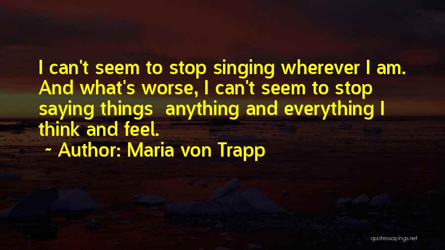 Maria Von Trapp Quotes: I Can't Seem To Stop Singing Wherever I Am. And What's Worse, I Can't Seem To Stop Saying Things Anything