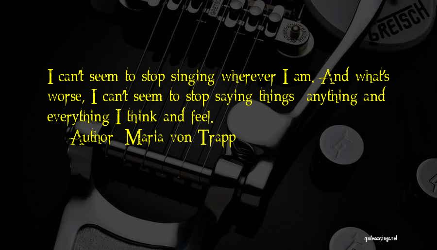 Maria Von Trapp Quotes: I Can't Seem To Stop Singing Wherever I Am. And What's Worse, I Can't Seem To Stop Saying Things Anything