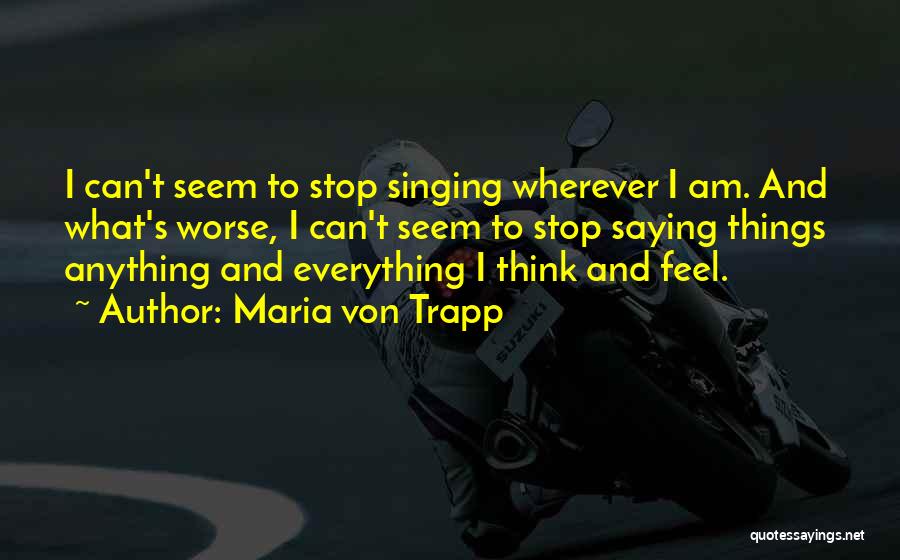 Maria Von Trapp Quotes: I Can't Seem To Stop Singing Wherever I Am. And What's Worse, I Can't Seem To Stop Saying Things Anything