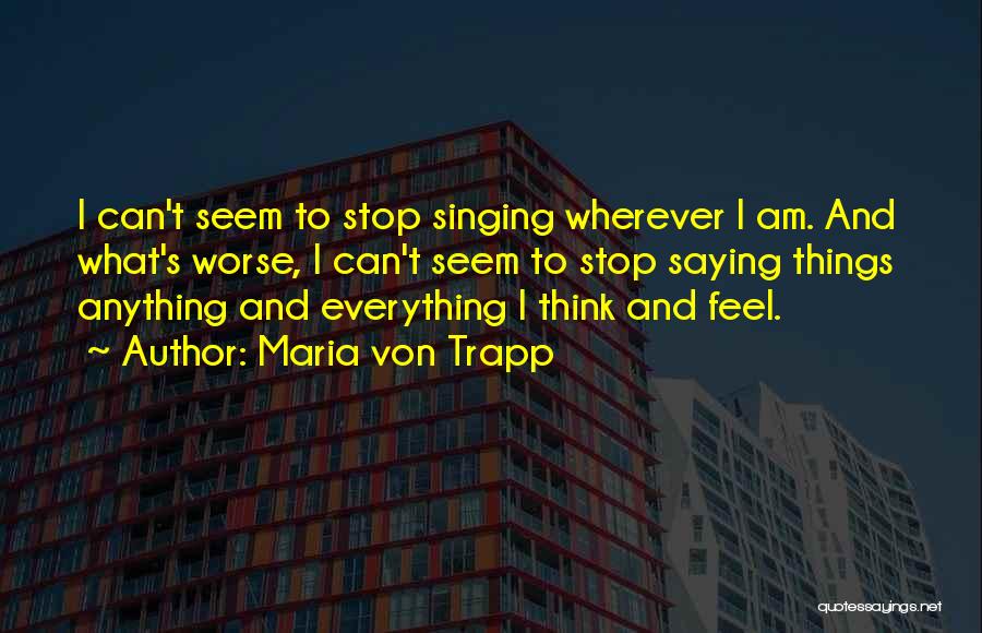 Maria Von Trapp Quotes: I Can't Seem To Stop Singing Wherever I Am. And What's Worse, I Can't Seem To Stop Saying Things Anything