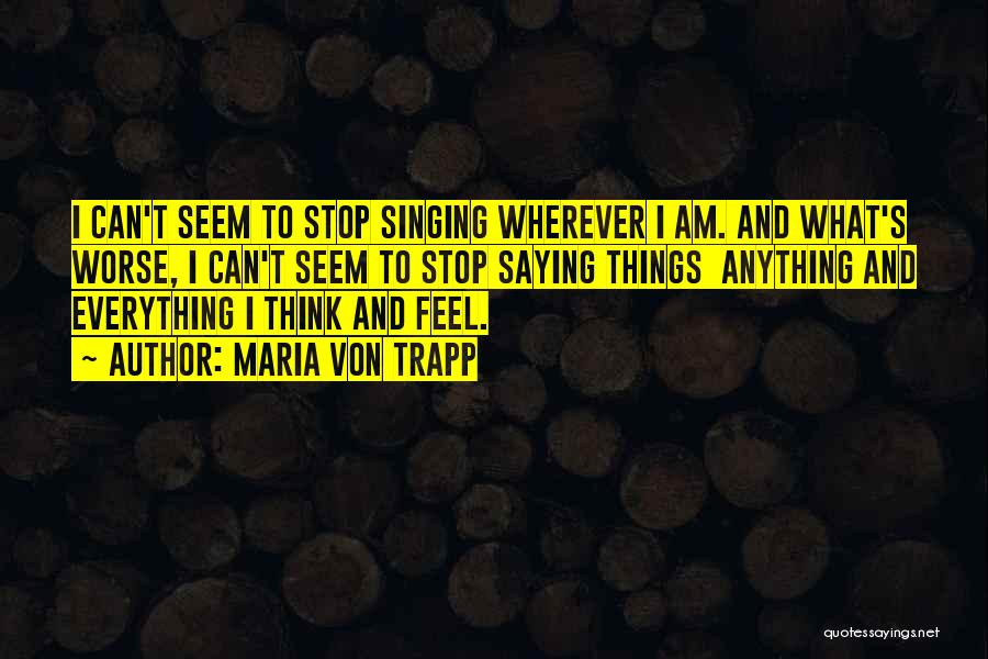Maria Von Trapp Quotes: I Can't Seem To Stop Singing Wherever I Am. And What's Worse, I Can't Seem To Stop Saying Things Anything
