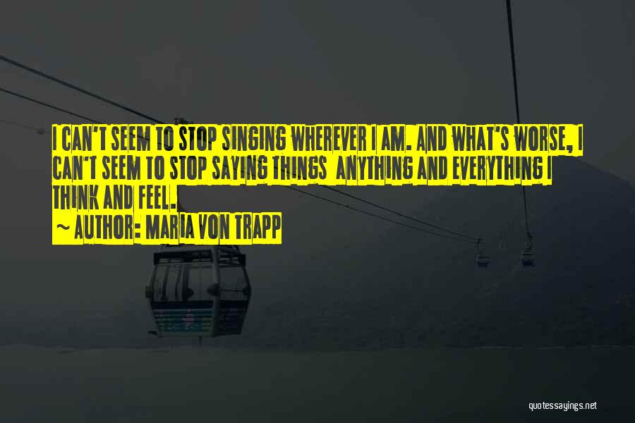 Maria Von Trapp Quotes: I Can't Seem To Stop Singing Wherever I Am. And What's Worse, I Can't Seem To Stop Saying Things Anything