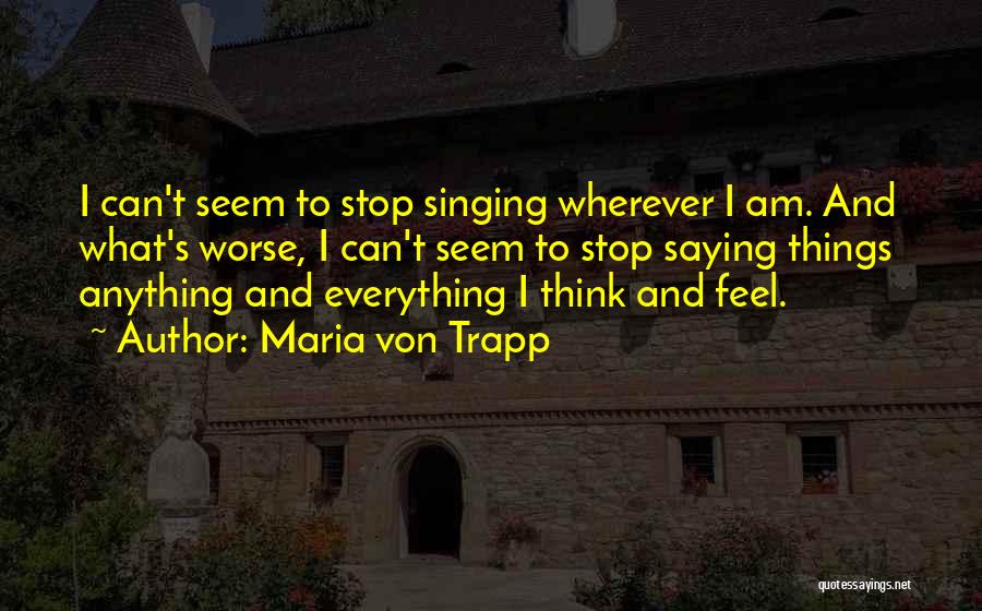 Maria Von Trapp Quotes: I Can't Seem To Stop Singing Wherever I Am. And What's Worse, I Can't Seem To Stop Saying Things Anything