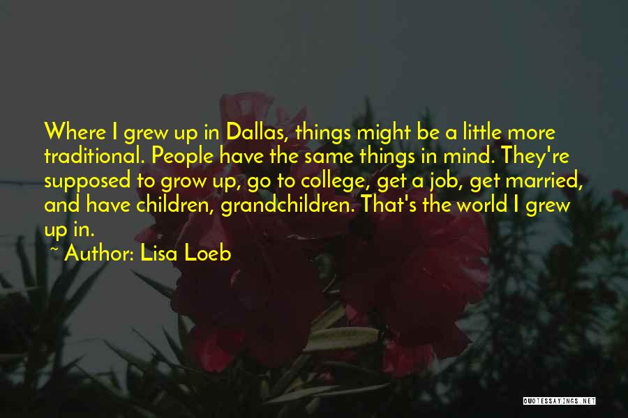 Lisa Loeb Quotes: Where I Grew Up In Dallas, Things Might Be A Little More Traditional. People Have The Same Things In Mind.