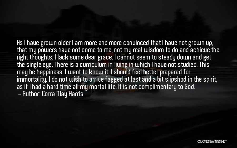 Corra May Harris Quotes: As I Have Grown Older I Am More And More Convinced That I Have Not Grown Up, That My Powers