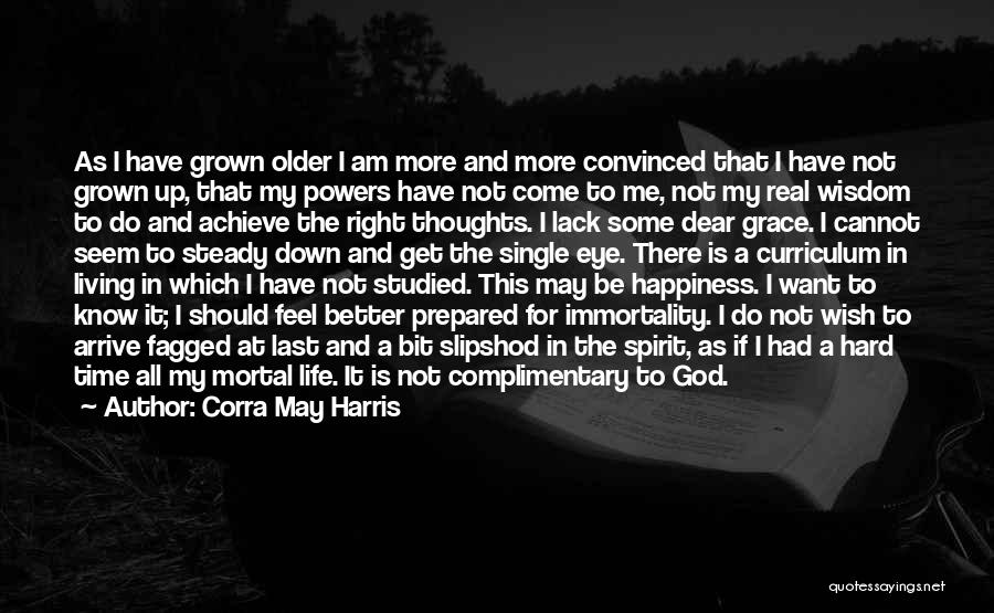 Corra May Harris Quotes: As I Have Grown Older I Am More And More Convinced That I Have Not Grown Up, That My Powers