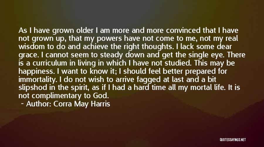 Corra May Harris Quotes: As I Have Grown Older I Am More And More Convinced That I Have Not Grown Up, That My Powers