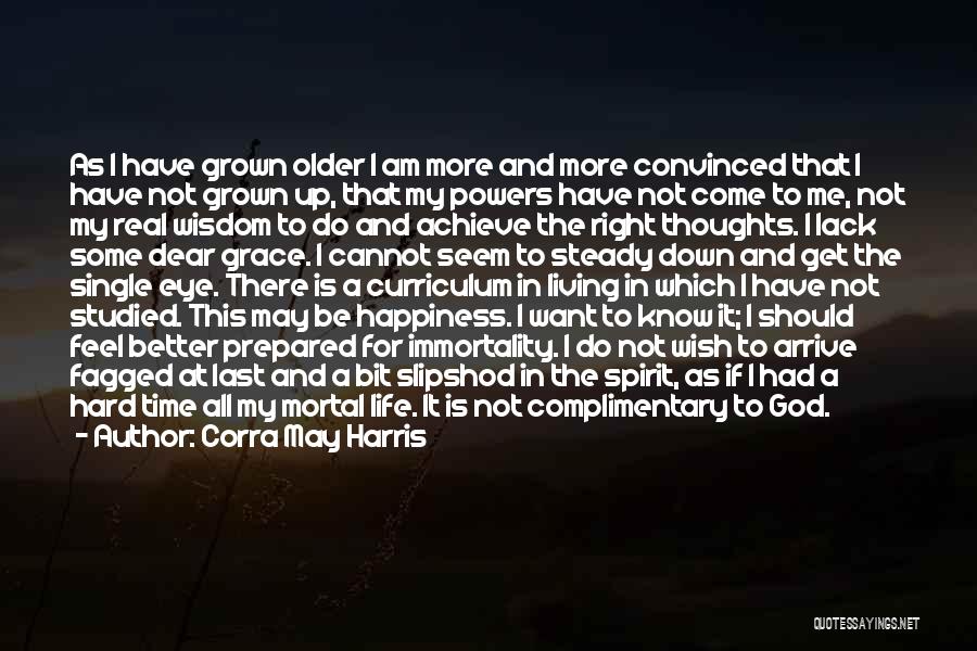 Corra May Harris Quotes: As I Have Grown Older I Am More And More Convinced That I Have Not Grown Up, That My Powers