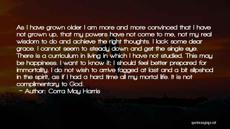 Corra May Harris Quotes: As I Have Grown Older I Am More And More Convinced That I Have Not Grown Up, That My Powers