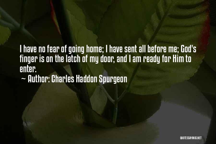 Charles Haddon Spurgeon Quotes: I Have No Fear Of Going Home; I Have Sent All Before Me; God's Finger Is On The Latch Of