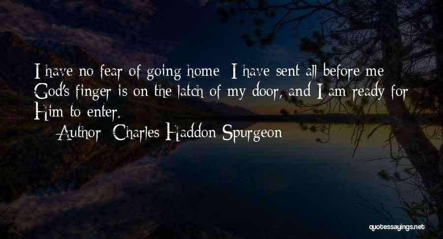 Charles Haddon Spurgeon Quotes: I Have No Fear Of Going Home; I Have Sent All Before Me; God's Finger Is On The Latch Of