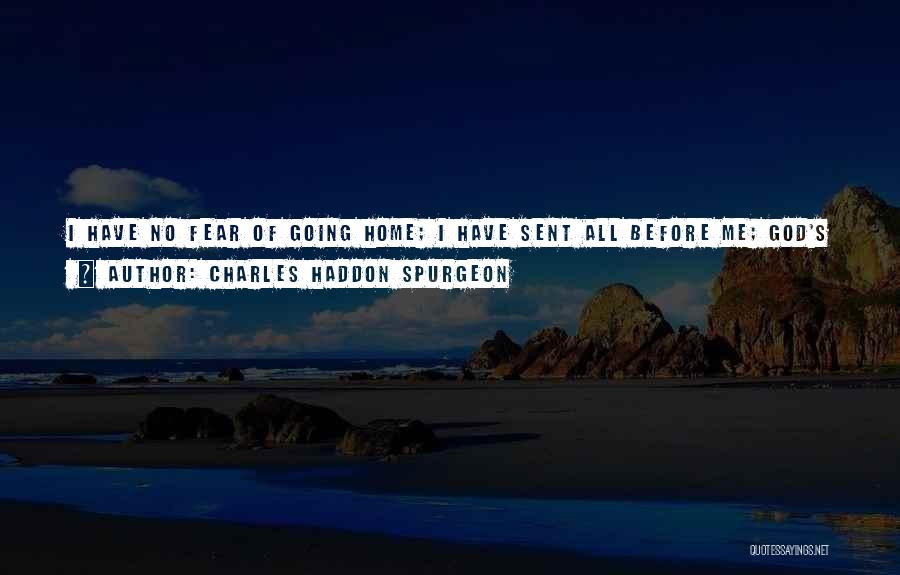 Charles Haddon Spurgeon Quotes: I Have No Fear Of Going Home; I Have Sent All Before Me; God's Finger Is On The Latch Of