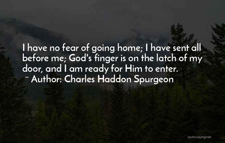 Charles Haddon Spurgeon Quotes: I Have No Fear Of Going Home; I Have Sent All Before Me; God's Finger Is On The Latch Of