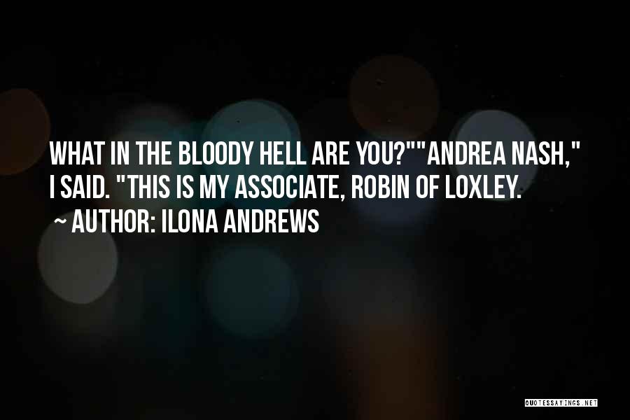 Ilona Andrews Quotes: What In The Bloody Hell Are You?andrea Nash, I Said. This Is My Associate, Robin Of Loxley.
