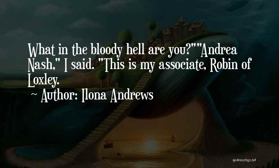 Ilona Andrews Quotes: What In The Bloody Hell Are You?andrea Nash, I Said. This Is My Associate, Robin Of Loxley.