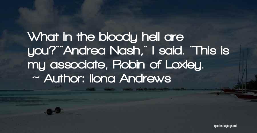 Ilona Andrews Quotes: What In The Bloody Hell Are You?andrea Nash, I Said. This Is My Associate, Robin Of Loxley.