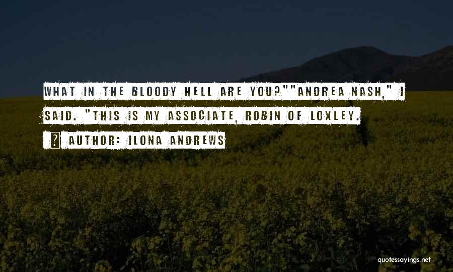 Ilona Andrews Quotes: What In The Bloody Hell Are You?andrea Nash, I Said. This Is My Associate, Robin Of Loxley.