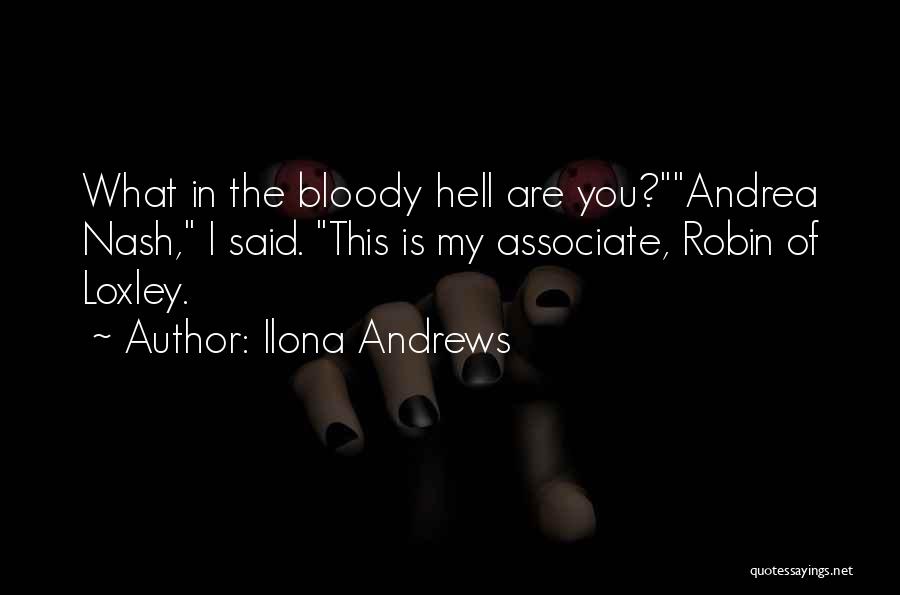 Ilona Andrews Quotes: What In The Bloody Hell Are You?andrea Nash, I Said. This Is My Associate, Robin Of Loxley.