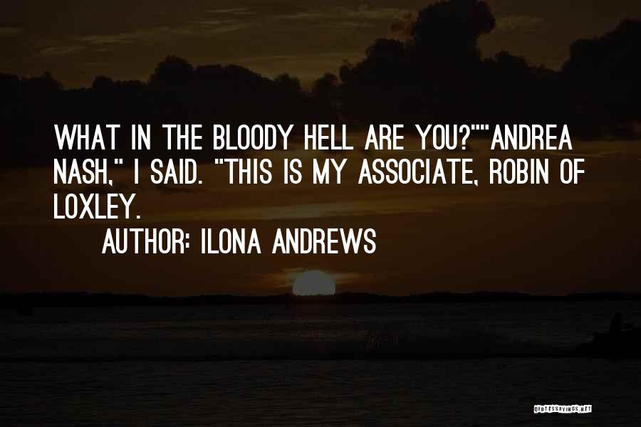 Ilona Andrews Quotes: What In The Bloody Hell Are You?andrea Nash, I Said. This Is My Associate, Robin Of Loxley.