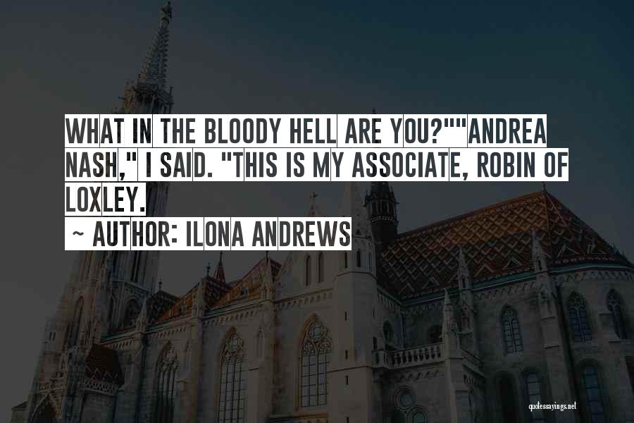 Ilona Andrews Quotes: What In The Bloody Hell Are You?andrea Nash, I Said. This Is My Associate, Robin Of Loxley.