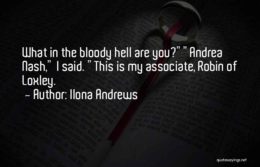 Ilona Andrews Quotes: What In The Bloody Hell Are You?andrea Nash, I Said. This Is My Associate, Robin Of Loxley.