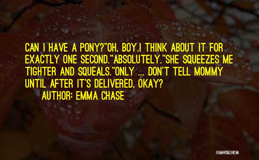 Emma Chase Quotes: Can I Have A Pony?oh, Boy.i Think About It For Exactly One Second.absolutely.she Squeezes Me Tighter And Squeals.only ... Don't