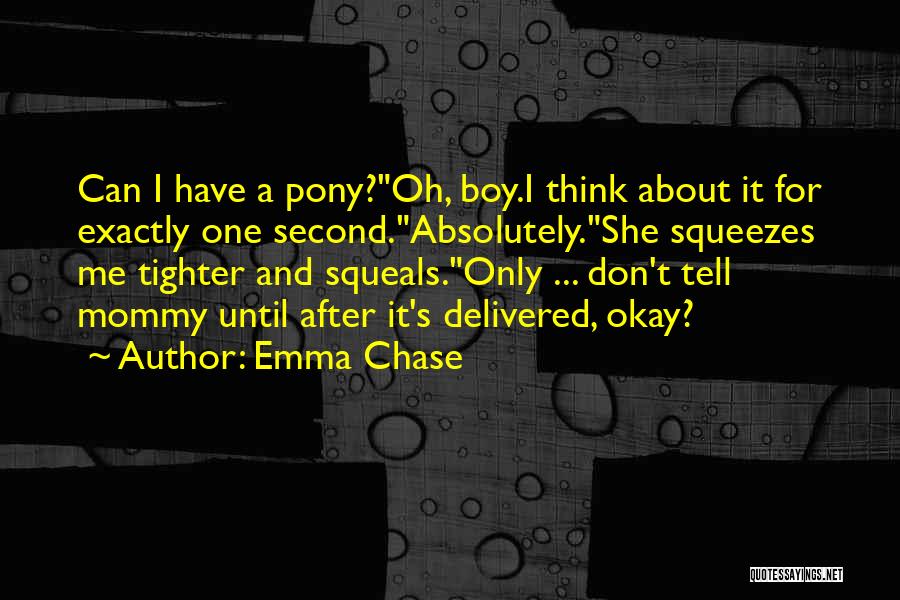 Emma Chase Quotes: Can I Have A Pony?oh, Boy.i Think About It For Exactly One Second.absolutely.she Squeezes Me Tighter And Squeals.only ... Don't