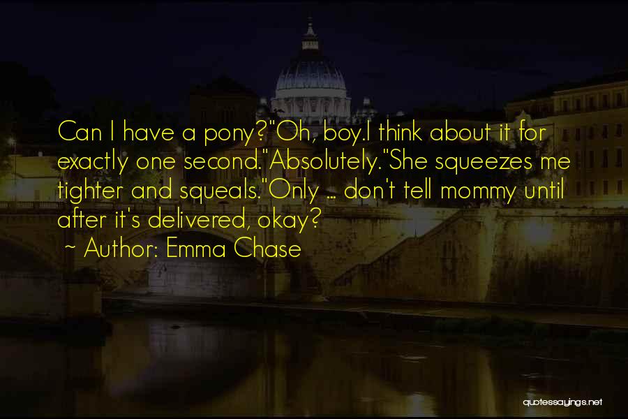 Emma Chase Quotes: Can I Have A Pony?oh, Boy.i Think About It For Exactly One Second.absolutely.she Squeezes Me Tighter And Squeals.only ... Don't