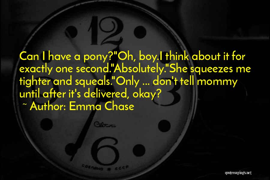 Emma Chase Quotes: Can I Have A Pony?oh, Boy.i Think About It For Exactly One Second.absolutely.she Squeezes Me Tighter And Squeals.only ... Don't