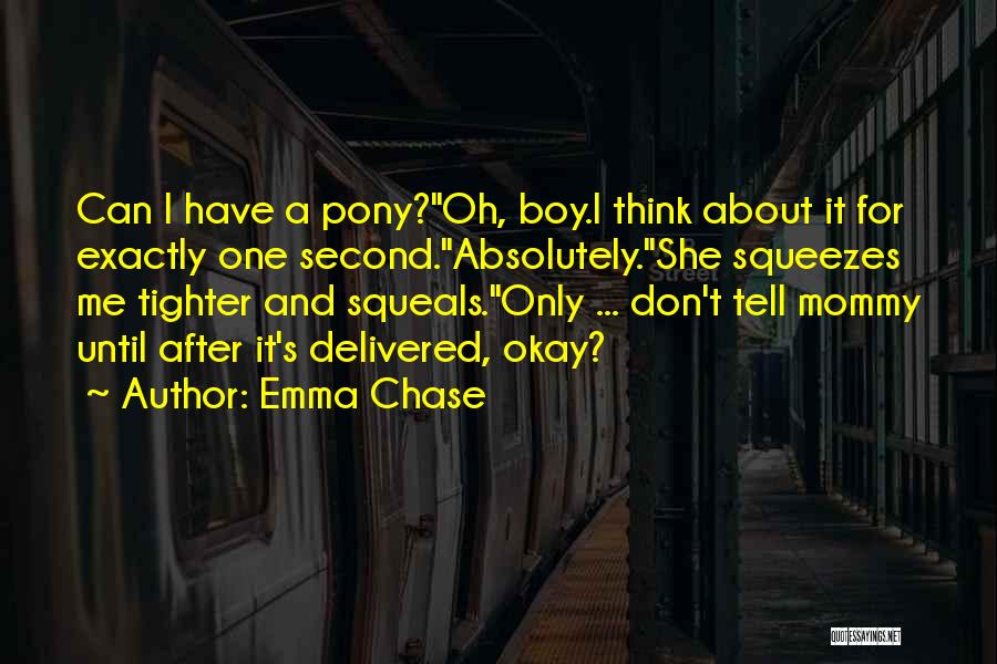 Emma Chase Quotes: Can I Have A Pony?oh, Boy.i Think About It For Exactly One Second.absolutely.she Squeezes Me Tighter And Squeals.only ... Don't