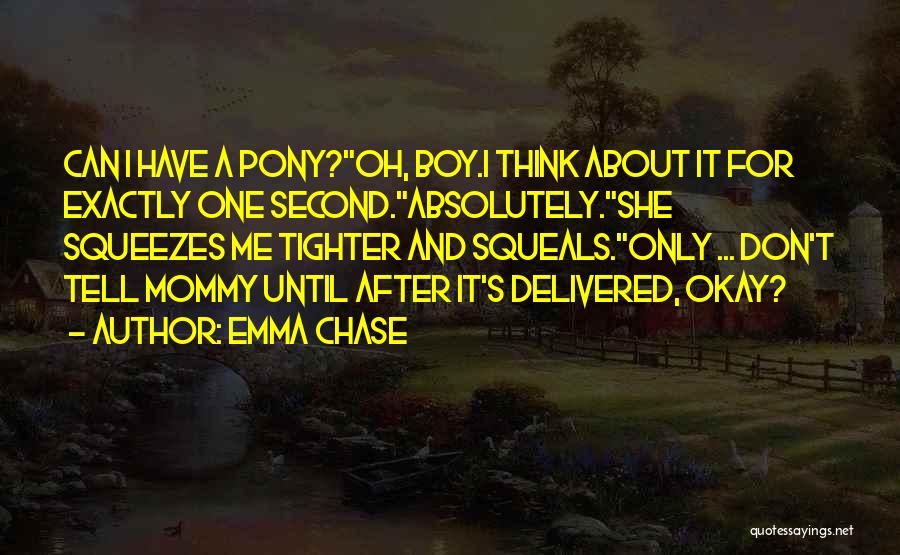 Emma Chase Quotes: Can I Have A Pony?oh, Boy.i Think About It For Exactly One Second.absolutely.she Squeezes Me Tighter And Squeals.only ... Don't