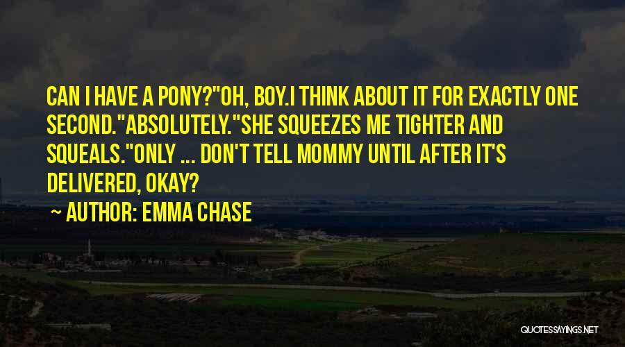 Emma Chase Quotes: Can I Have A Pony?oh, Boy.i Think About It For Exactly One Second.absolutely.she Squeezes Me Tighter And Squeals.only ... Don't