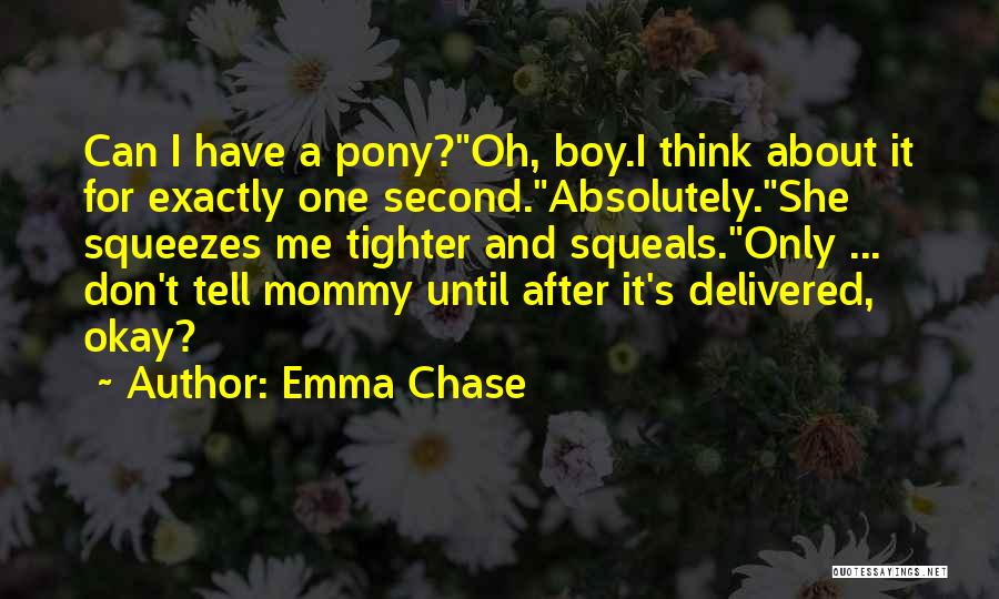 Emma Chase Quotes: Can I Have A Pony?oh, Boy.i Think About It For Exactly One Second.absolutely.she Squeezes Me Tighter And Squeals.only ... Don't