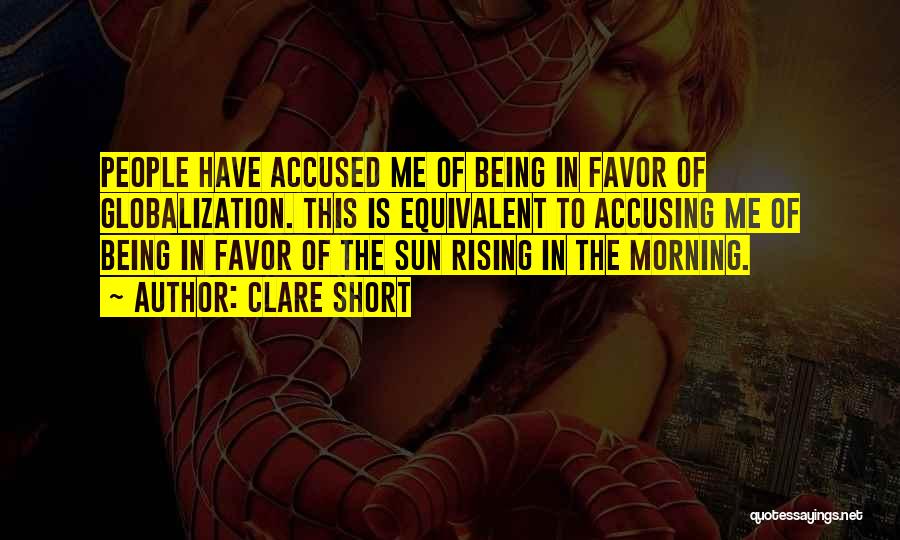 Clare Short Quotes: People Have Accused Me Of Being In Favor Of Globalization. This Is Equivalent To Accusing Me Of Being In Favor