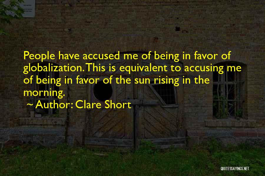 Clare Short Quotes: People Have Accused Me Of Being In Favor Of Globalization. This Is Equivalent To Accusing Me Of Being In Favor