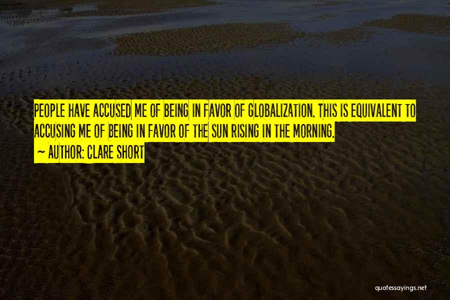 Clare Short Quotes: People Have Accused Me Of Being In Favor Of Globalization. This Is Equivalent To Accusing Me Of Being In Favor