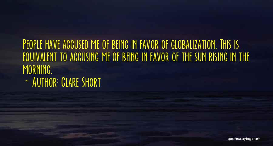 Clare Short Quotes: People Have Accused Me Of Being In Favor Of Globalization. This Is Equivalent To Accusing Me Of Being In Favor