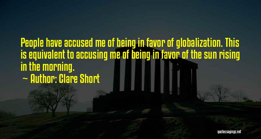 Clare Short Quotes: People Have Accused Me Of Being In Favor Of Globalization. This Is Equivalent To Accusing Me Of Being In Favor