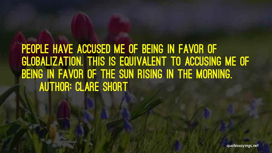 Clare Short Quotes: People Have Accused Me Of Being In Favor Of Globalization. This Is Equivalent To Accusing Me Of Being In Favor